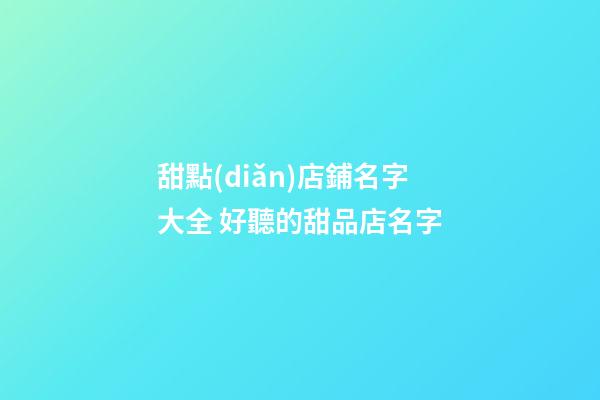 甜點(diǎn)店鋪名字大全 好聽的甜品店名字